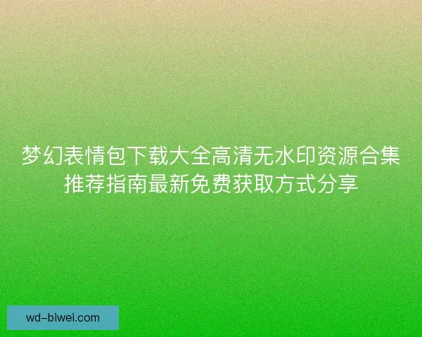 梦幻表情包下载大全高清无水印资源合集推荐指南最新免费获取方式分享