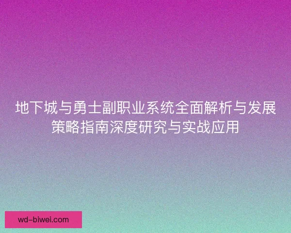地下城与勇士副职业系统全面解析与发展策略指南深度研究与实战应用